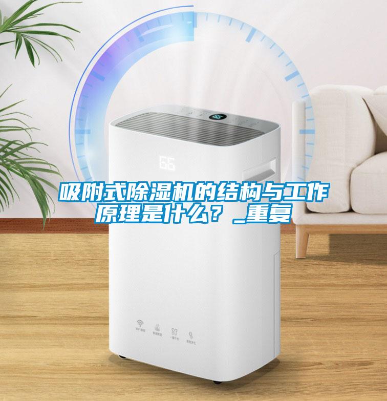 吸附式除濕機的結(jié)構(gòu)與工作原理是什么？_重復