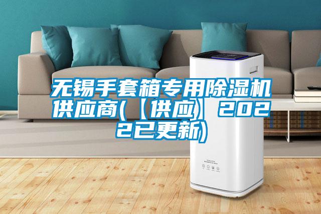 無錫手套箱專用除濕機供應(yīng)商(【供應(yīng)】2022已更新)