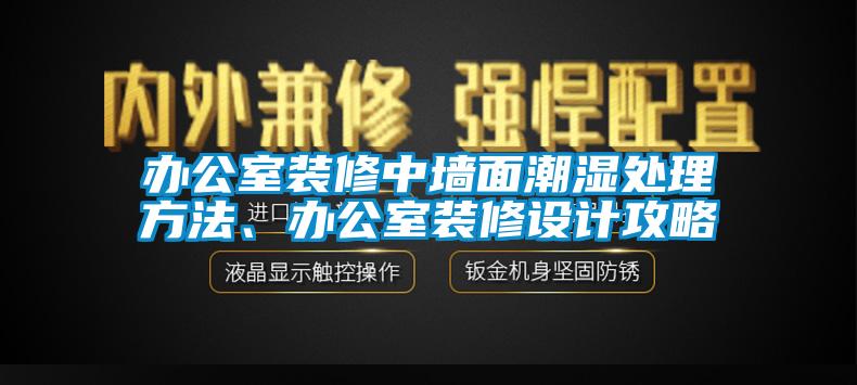 辦公室裝修中墻面潮濕處理方法、辦公室裝修設計攻略