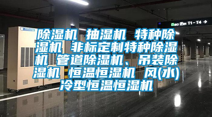 除濕機 抽濕機 特種除濕機 非標定制特種除濕機 管道除濕機、吊裝除濕機 恒溫恒濕機 風(水)冷型恒溫恒濕機