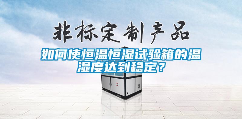 如何使恒溫恒濕試驗(yàn)箱的溫濕度達(dá)到穩(wěn)定？