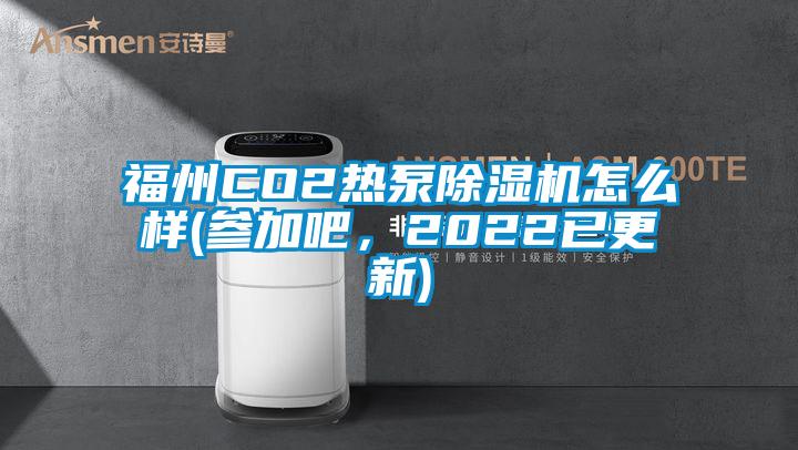 福州CO2熱泵除濕機(jī)怎么樣(參加吧，2022已更新)