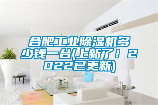 合肥工業(yè)除濕機多少錢一臺(上新了！2022已更新)