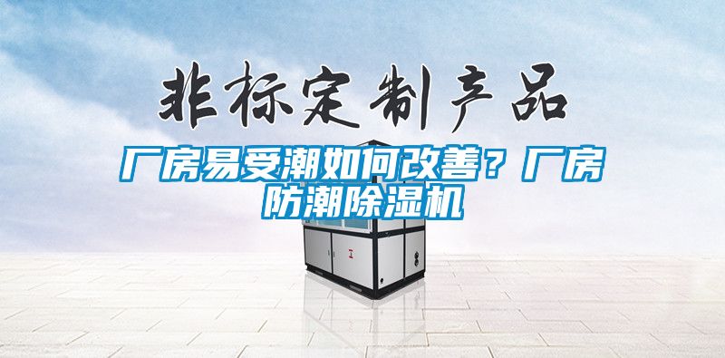 廠房易受潮如何改善？廠房防潮除濕機(jī)