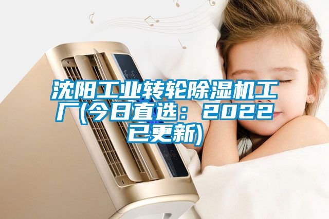 沈陽工業(yè)轉輪除濕機工廠(今日直選：2022已更新)