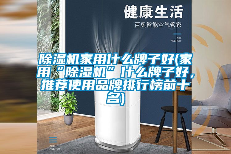 除濕機家用什么牌子好(家用“除濕機”什么牌子好，推薦使用品牌排行榜前十名)