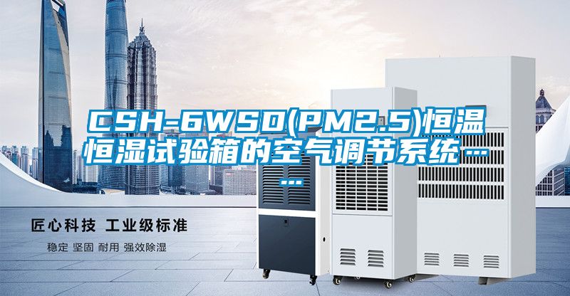 CSH-6WSD(PM2.5)恒溫恒濕試驗(yàn)箱的空氣調(diào)節(jié)系統(tǒng)……