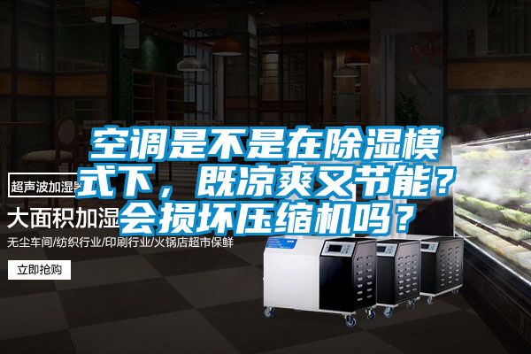 空調是不是在除濕模式下，既涼爽又節(jié)能？會損壞壓縮機嗎？