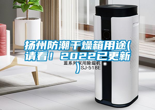 揚(yáng)州防潮干燥箱用途(請(qǐng)看！2022已更新)