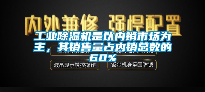 工業(yè)除濕機是以內(nèi)銷市場為主，其銷售量占內(nèi)銷總數(shù)的60%