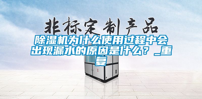 除濕機(jī)為什么使用過程中會(huì)出現(xiàn)漏水的原因是什么？_重復(fù)