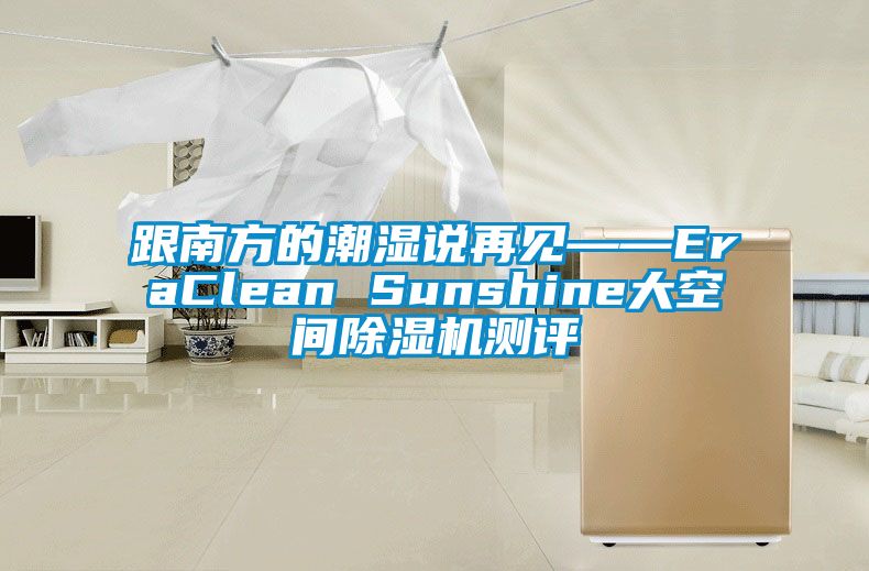 跟南方的潮濕說再見——EraClean Sunshine大空間除濕機(jī)測評