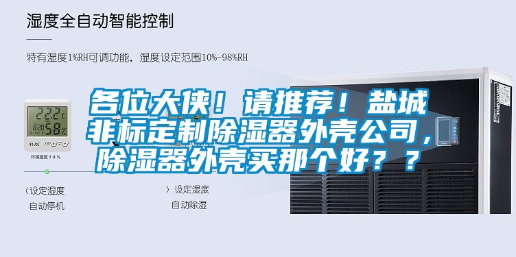 各位大俠！請推薦！鹽城非標定制除濕器外殼公司，除濕器外殼買那個好？？