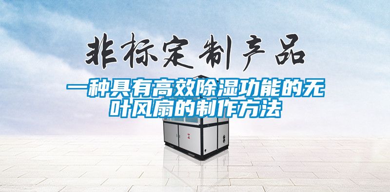 一種具有高效除濕功能的無葉風(fēng)扇的制作方法