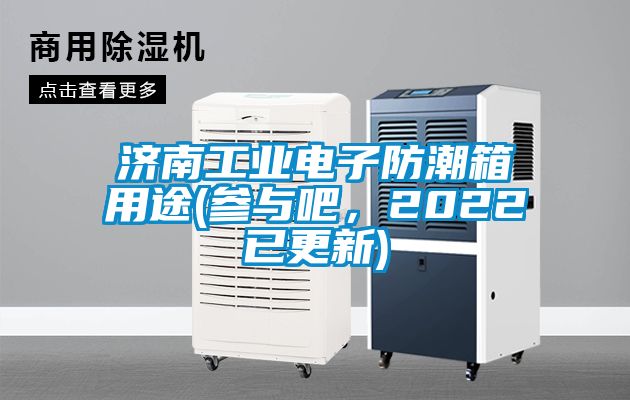 濟(jì)南工業(yè)電子防潮箱用途(參與吧，2022已更新)