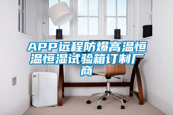 APP遠(yuǎn)程防爆高溫恒溫恒濕試驗(yàn)箱訂制廠商